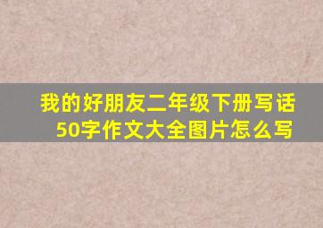 我的好朋友二年级下册写话50字作文大全图片怎么写