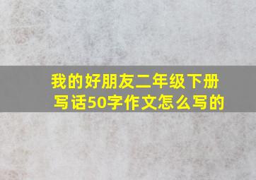 我的好朋友二年级下册写话50字作文怎么写的