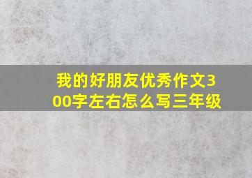 我的好朋友优秀作文300字左右怎么写三年级