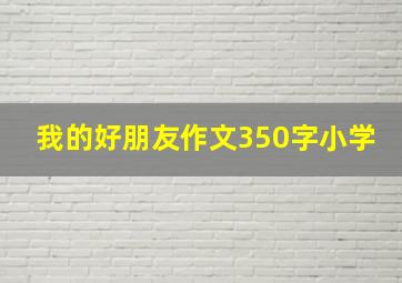 我的好朋友作文350字小学