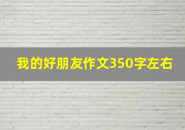 我的好朋友作文350字左右