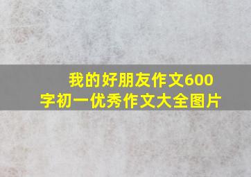 我的好朋友作文600字初一优秀作文大全图片