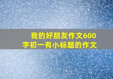 我的好朋友作文600字初一有小标题的作文