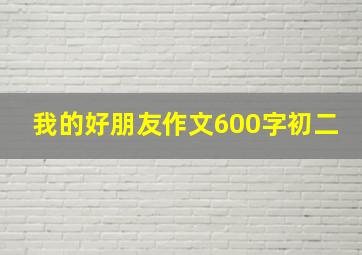 我的好朋友作文600字初二