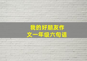 我的好朋友作文一年级六句话