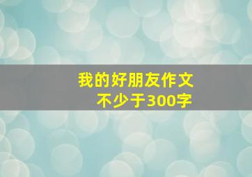 我的好朋友作文不少于300字