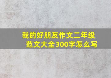 我的好朋友作文二年级范文大全300字怎么写