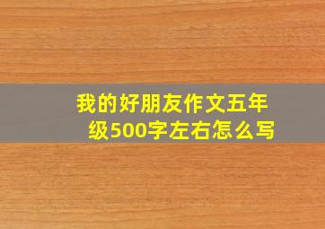 我的好朋友作文五年级500字左右怎么写