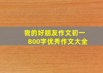 我的好朋友作文初一800字优秀作文大全