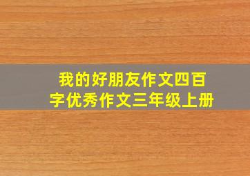 我的好朋友作文四百字优秀作文三年级上册