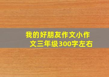 我的好朋友作文小作文三年级300字左右