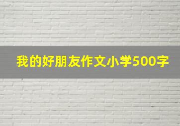 我的好朋友作文小学500字