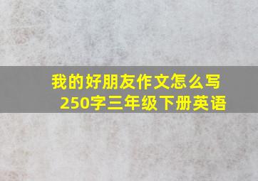 我的好朋友作文怎么写250字三年级下册英语