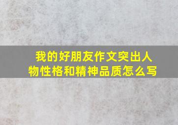 我的好朋友作文突出人物性格和精神品质怎么写