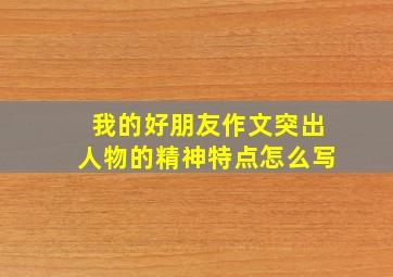 我的好朋友作文突出人物的精神特点怎么写