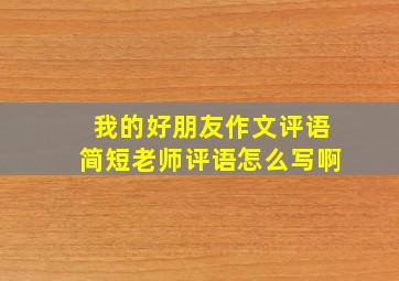 我的好朋友作文评语简短老师评语怎么写啊