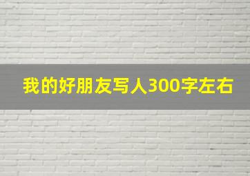 我的好朋友写人300字左右