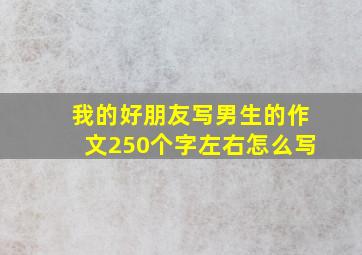 我的好朋友写男生的作文250个字左右怎么写