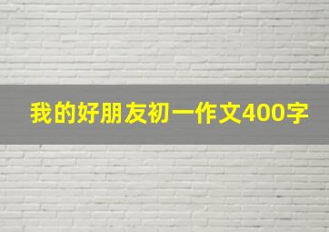 我的好朋友初一作文400字