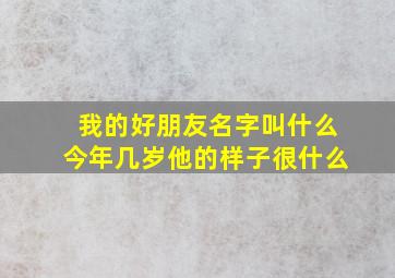 我的好朋友名字叫什么今年几岁他的样子很什么