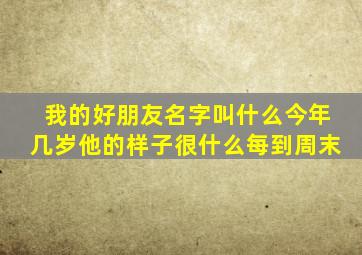 我的好朋友名字叫什么今年几岁他的样子很什么每到周末