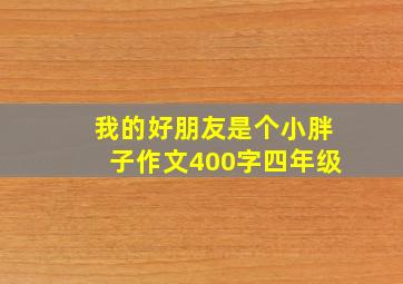 我的好朋友是个小胖子作文400字四年级