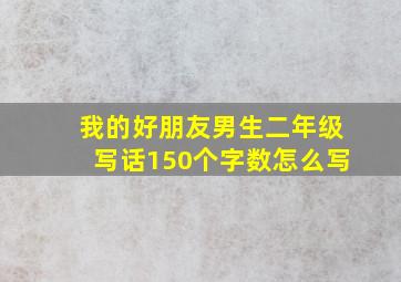 我的好朋友男生二年级写话150个字数怎么写