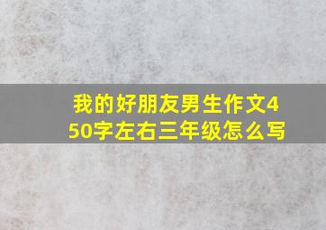 我的好朋友男生作文450字左右三年级怎么写