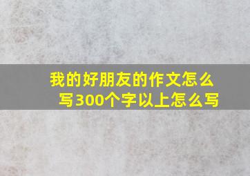 我的好朋友的作文怎么写300个字以上怎么写