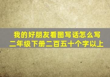 我的好朋友看图写话怎么写二年级下册二百五十个字以上