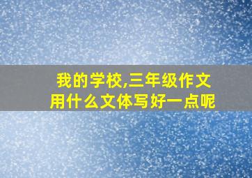 我的学校,三年级作文用什么文体写好一点呢