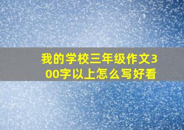 我的学校三年级作文300字以上怎么写好看