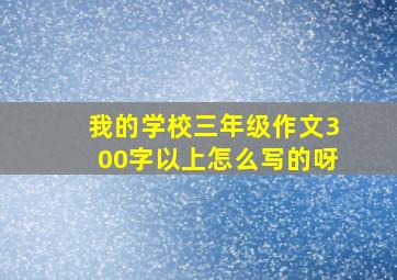 我的学校三年级作文300字以上怎么写的呀