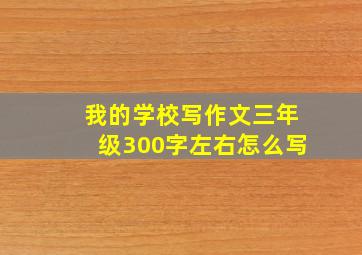 我的学校写作文三年级300字左右怎么写