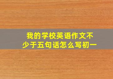 我的学校英语作文不少于五句话怎么写初一