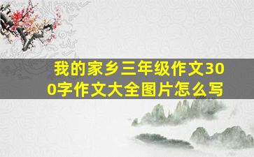 我的家乡三年级作文300字作文大全图片怎么写