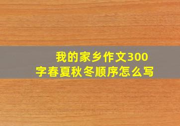 我的家乡作文300字春夏秋冬顺序怎么写