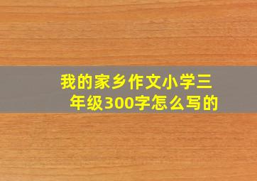 我的家乡作文小学三年级300字怎么写的