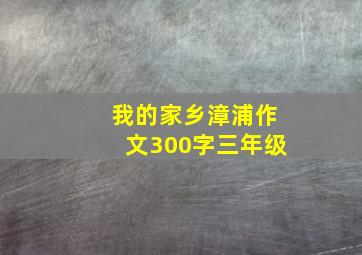 我的家乡漳浦作文300字三年级