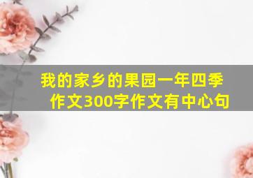 我的家乡的果园一年四季作文300字作文有中心句