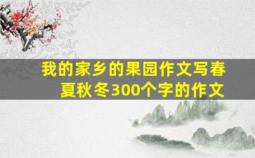 我的家乡的果园作文写春夏秋冬300个字的作文