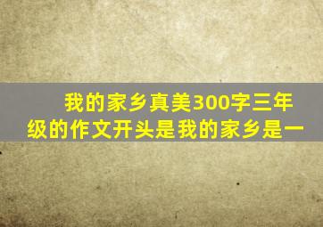 我的家乡真美300字三年级的作文开头是我的家乡是一