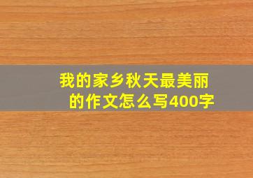 我的家乡秋天最美丽的作文怎么写400字