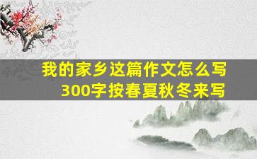 我的家乡这篇作文怎么写300字按春夏秋冬来写