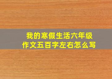 我的寒假生活六年级作文五百字左右怎么写