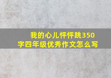 我的心儿怦怦跳350字四年级优秀作文怎么写