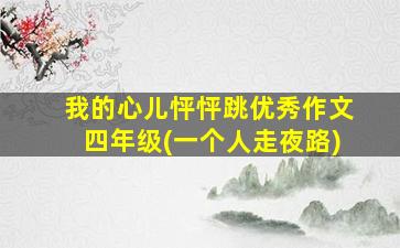 我的心儿怦怦跳优秀作文四年级(一个人走夜路)