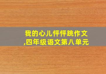 我的心儿怦怦跳作文,四年级语文第八单元