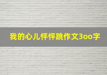 我的心儿怦怦跳作文3oo字