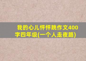 我的心儿怦怦跳作文400字四年级(一个人走夜路)